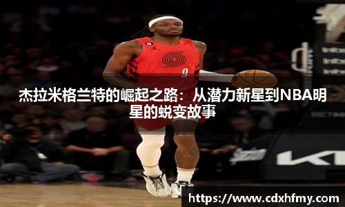 365英国杰拉米格兰特的崛起之路：从潜力新星到NBA明星的蜕变故事